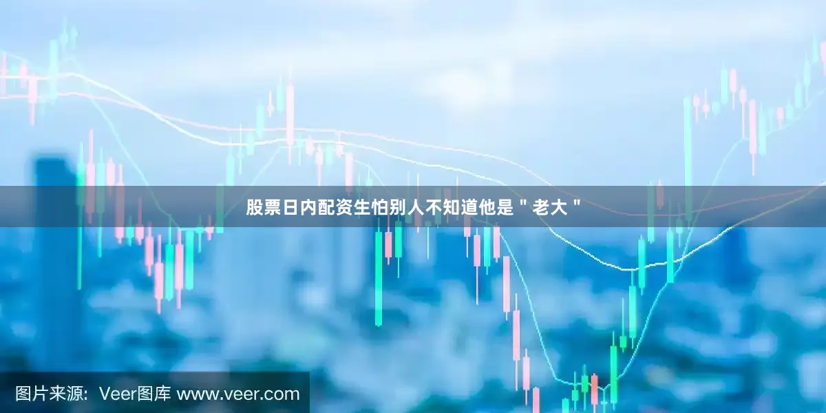 股票日内配资生怕别人不知道他是＂老大＂