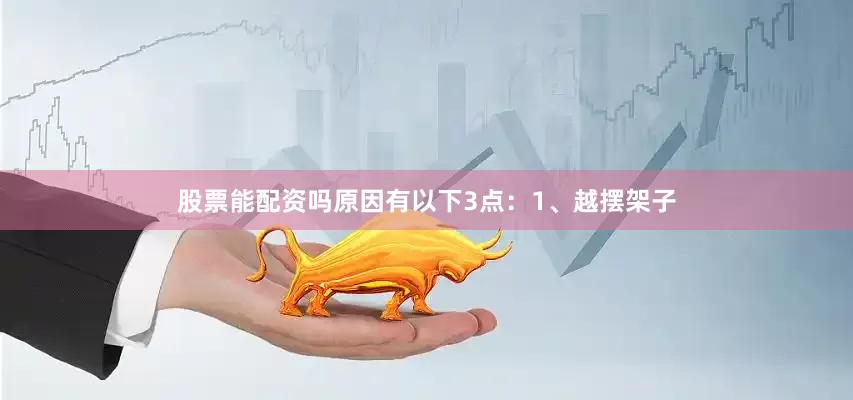 股票能配资吗原因有以下3点：1、越摆架子