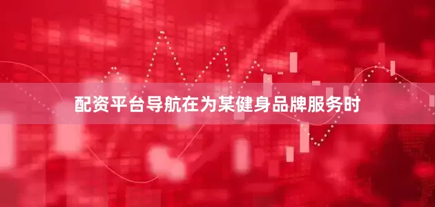 配资平台导航在为某健身品牌服务时