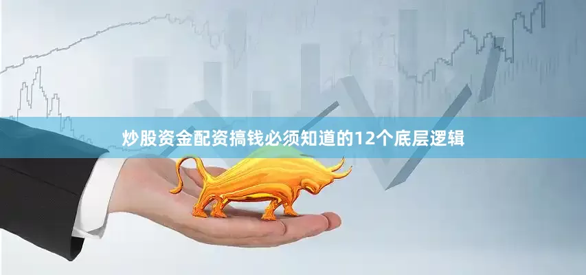炒股资金配资搞钱必须知道的12个底层逻辑