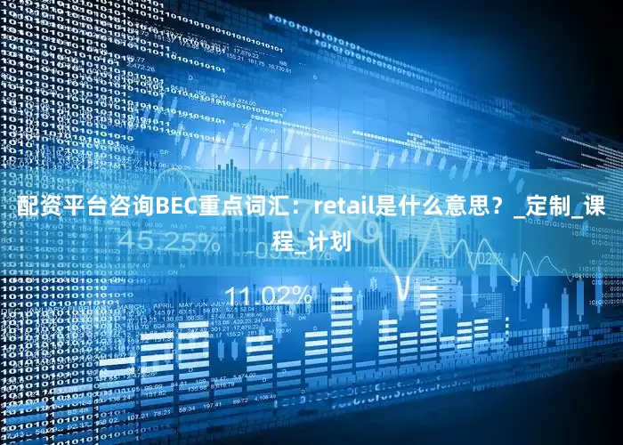 配资平台咨询BEC重点词汇：retail是什么意思？_定制_课程_计划
