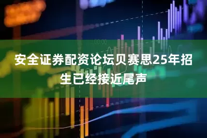 安全证券配资论坛贝赛思25年招生已经接近尾声