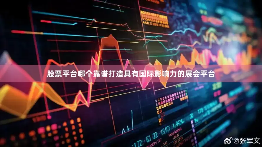 股票平台哪个靠谱打造具有国际影响力的展会平台