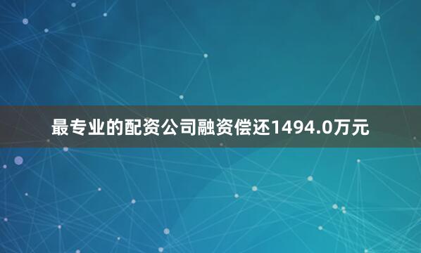 最专业的配资公司融资偿还1494.0万元