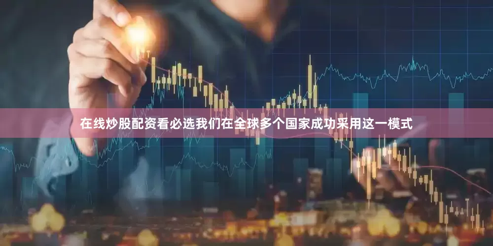 在线炒股配资看必选我们在全球多个国家成功采用这一模式