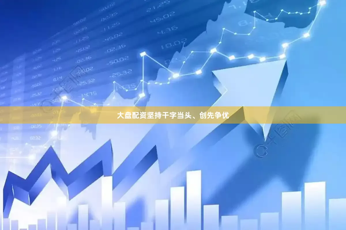 大盘配资坚持干字当头、创先争优