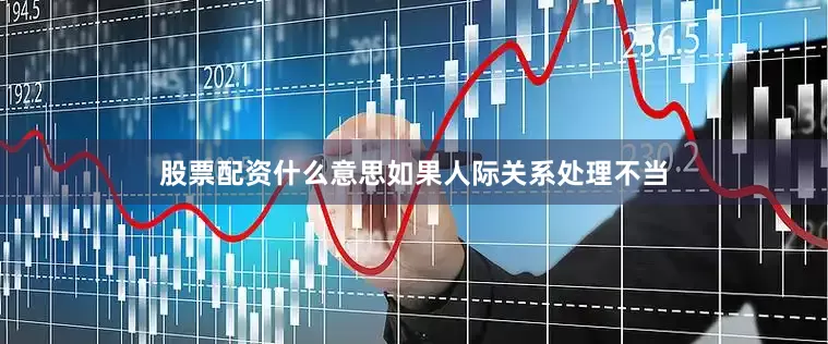 股票配资什么意思如果人际关系处理不当