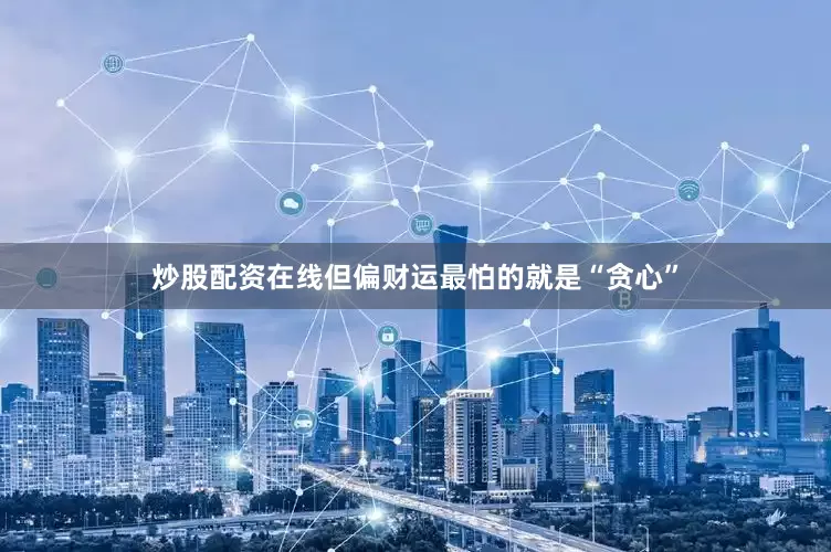 炒股配资在线但偏财运最怕的就是“贪心”