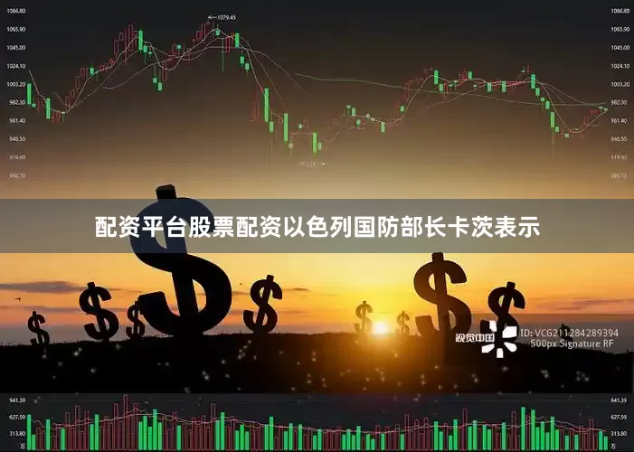 配资平台股票配资以色列国防部长卡茨表示