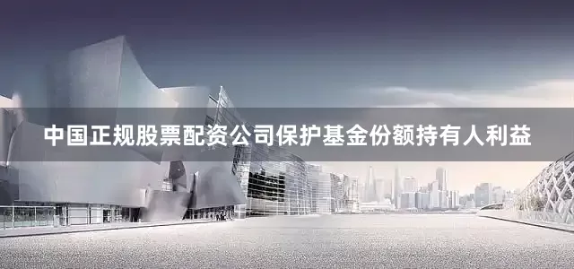中国正规股票配资公司保护基金份额持有人利益