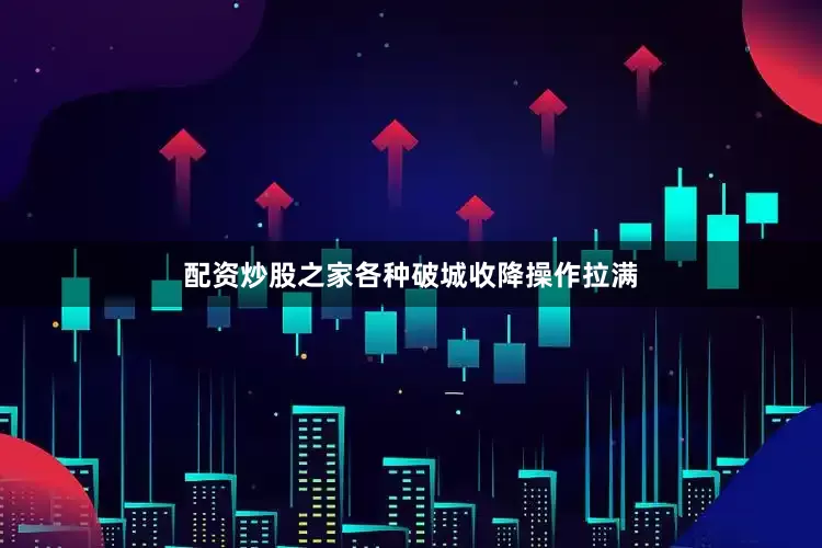 配资炒股之家各种破城收降操作拉满