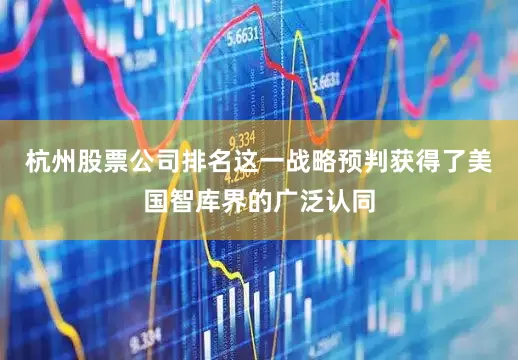 杭州股票公司排名这一战略预判获得了美国智库界的广泛认同