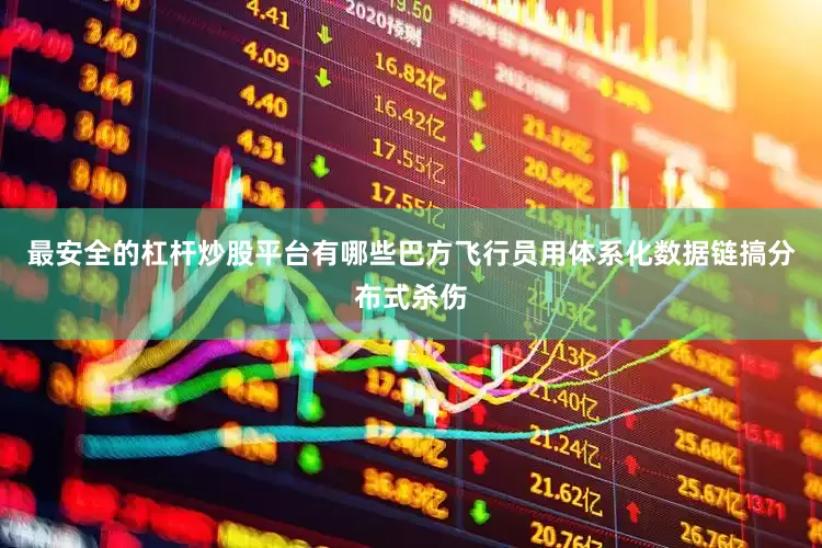 最安全的杠杆炒股平台有哪些巴方飞行员用体系化数据链搞分布式杀伤