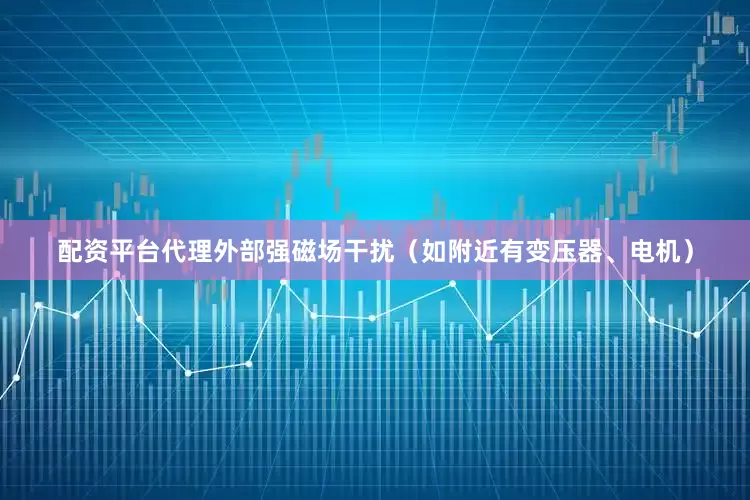 配资平台代理外部强磁场干扰（如附近有变压器、电机）