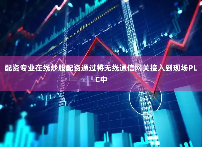 配资专业在线炒股配资通过将无线通信网关接入到现场PLC中