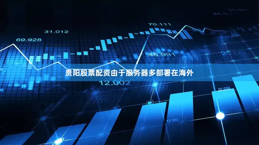 贵阳股票配资由于服务器多部署在海外