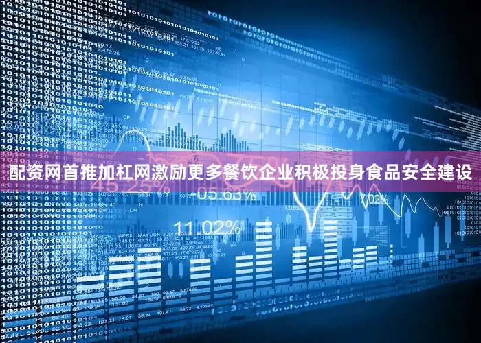 配资网首推加杠网激励更多餐饮企业积极投身食品安全建设