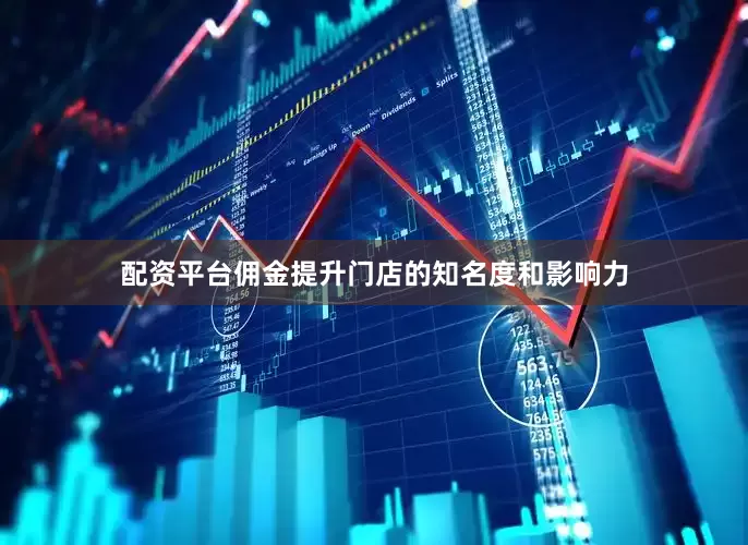 配资平台佣金提升门店的知名度和影响力
