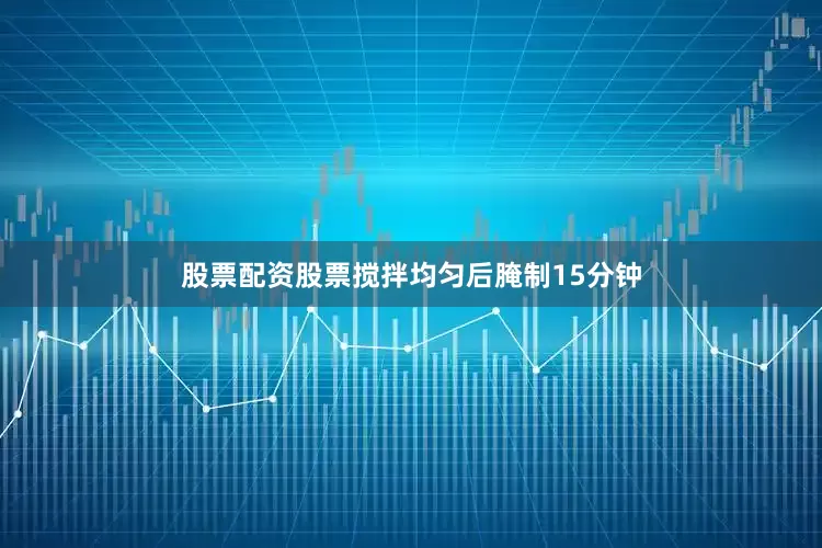 股票配资股票搅拌均匀后腌制15分钟