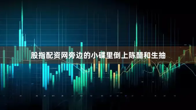 股指配资网旁边的小碟里倒上陈醋和生抽