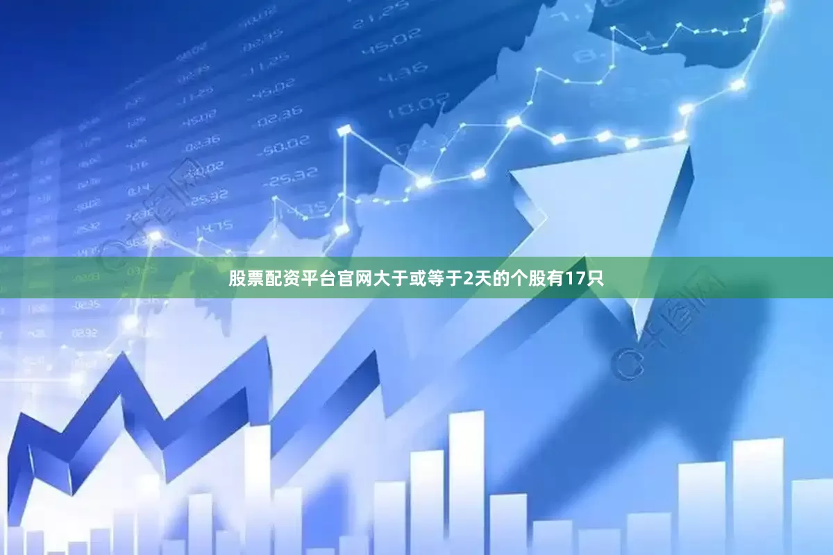 股票配资平台官网大于或等于2天的个股有17只