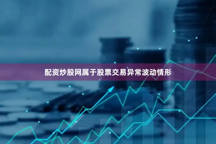配资炒股网属于股票交易异常波动情形