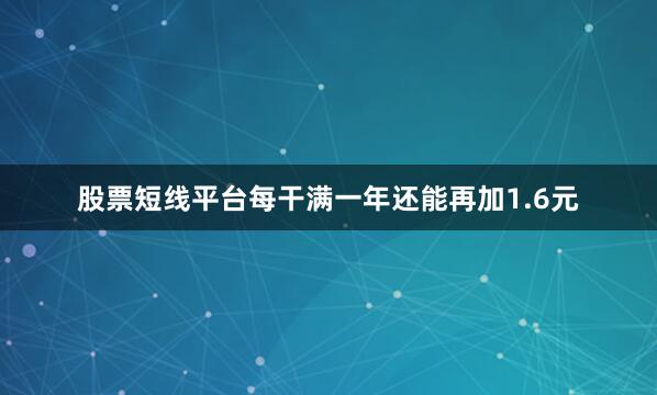 股票短线平台每干满一年还能再加1.6元