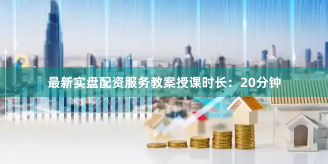 最新实盘配资服务教案授课时长：20分钟