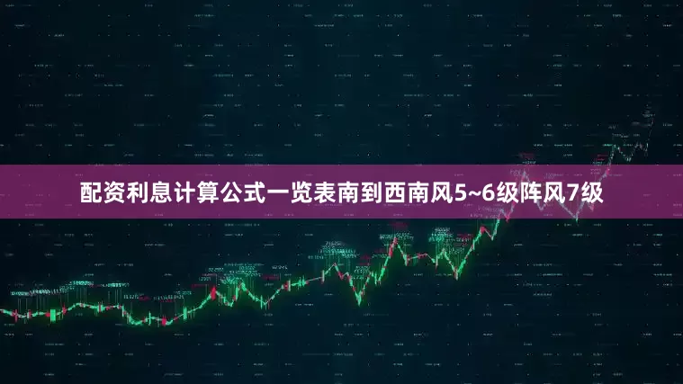配资利息计算公式一览表南到西南风5~6级阵风7级