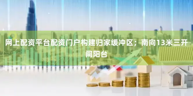 网上配资平台配资门户构建归家缓冲区；南向13米三开间阳台
