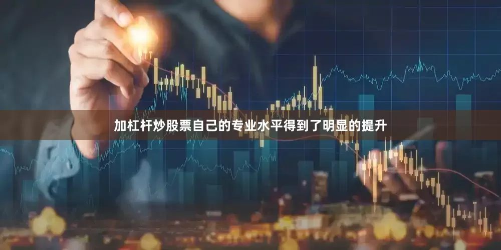 加杠杆炒股票自己的专业水平得到了明显的提升