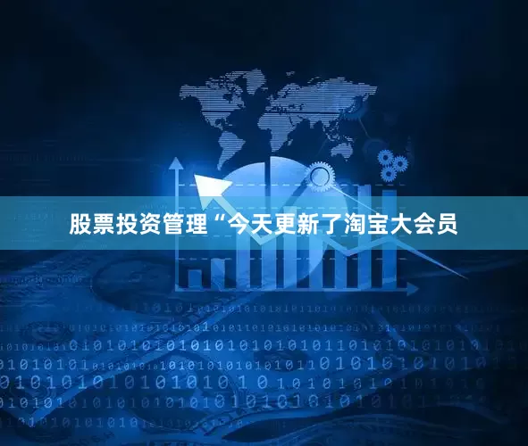 股票投资管理“今天更新了淘宝大会员