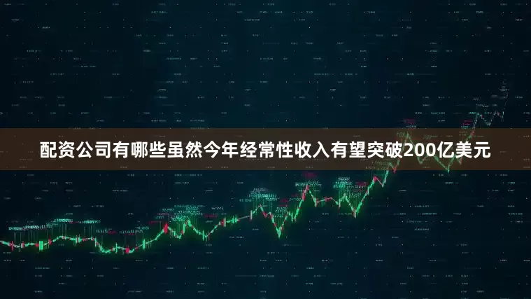 配资公司有哪些虽然今年经常性收入有望突破200亿美元