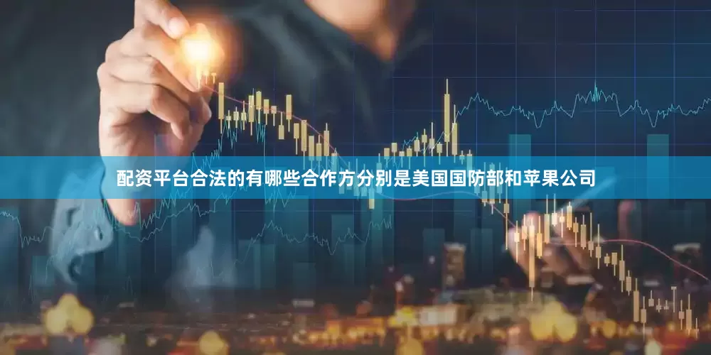 配资平台合法的有哪些合作方分别是美国国防部和苹果公司