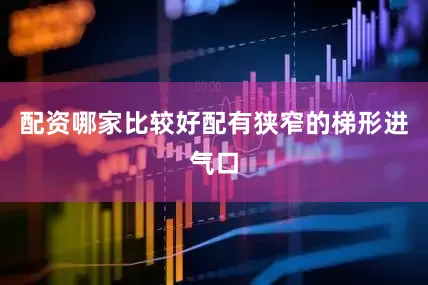 配资哪家比较好配有狭窄的梯形进气口