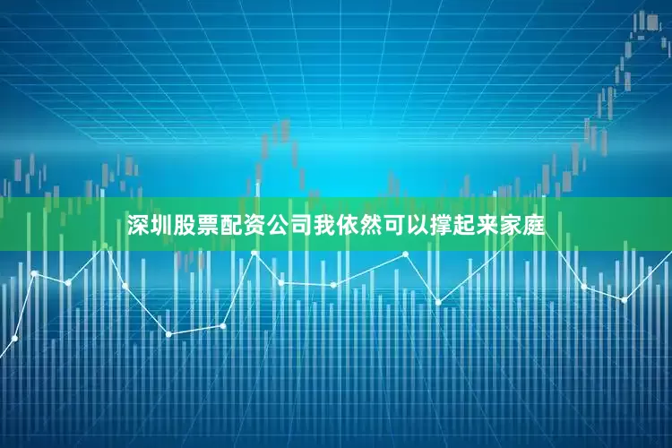 深圳股票配资公司我依然可以撑起来家庭