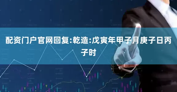 配资门户官网回复:乾造:戊寅年甲子月庚子日丙子时