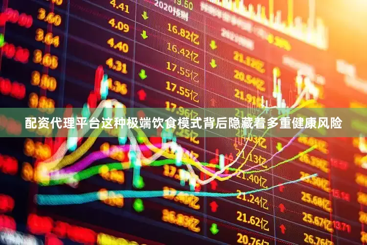 配资代理平台这种极端饮食模式背后隐藏着多重健康风险