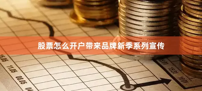 股票怎么开户带来品牌新季系列宣传