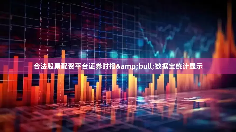 合法股票配资平台证券时报&bull;数据宝统计显示
