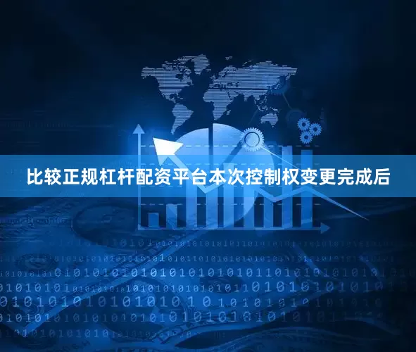 比较正规杠杆配资平台本次控制权变更完成后