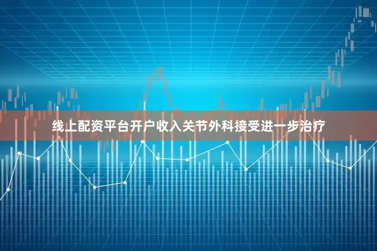 线上配资平台开户收入关节外科接受进一步治疗