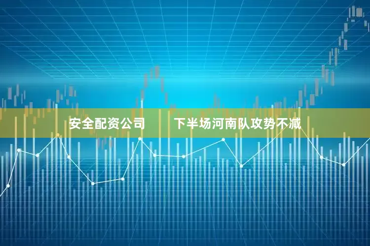 安全配资公司        下半场河南队攻势不减