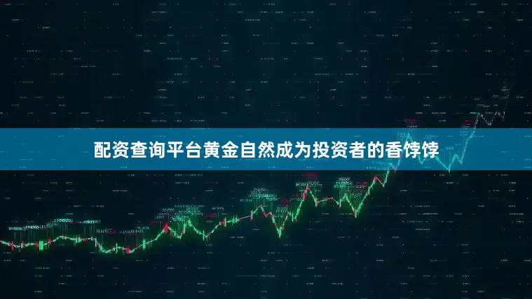 配资查询平台黄金自然成为投资者的香饽饽