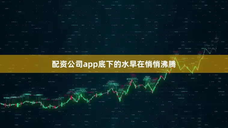 配资公司app底下的水早在悄悄沸腾