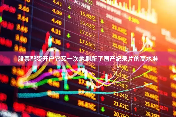 股票配资开户它又一次地刷新了国产纪录片的高水准